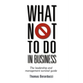 What Not to Do in Business - The Leadership and Management Survival Guide