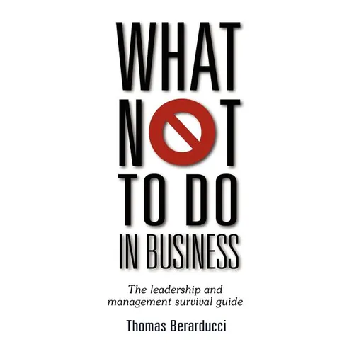 What Not to Do in Business - The Leadership and Management Survival Guide