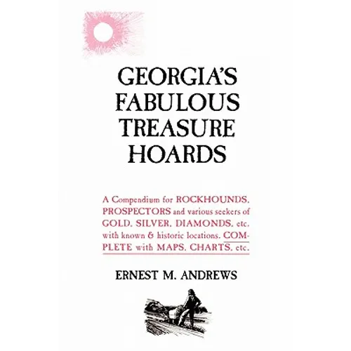 Georgia's Fabulous Treasure Hoards: A Compendium for ROCKHOUNDS, PROSPECTORS and various seekers of GOLD, SILVER, DIAMONDS, etc. with known & historic