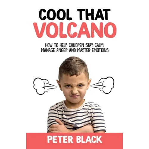 Cool That Volcano: How to Help Children Stay Calm, Manage Anger and Master Emotions