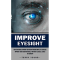 Improve Eyesight: How to Naturally Improve Your Vision Through Simple Eye Exercises (Improve Your Vision Naturally Without Glasses, Lenses or Surgery)