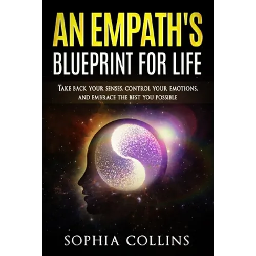 An Empath's Blueprint for Life: Take back your senses, control your emotions and embrace the best you possible