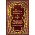 Book Binding for Bibliophiles - Being Notes on Some Technical Features of the Well Bound Book for the Aid of Connoisseurs - Together with a Sketch of