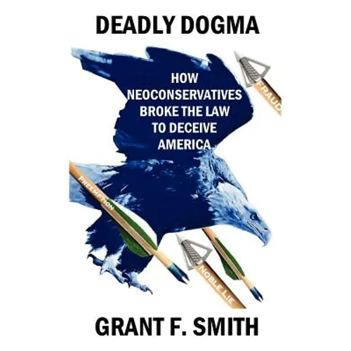 Deadly Dogma: How Neoconservatives Broke the Law to Deceive America