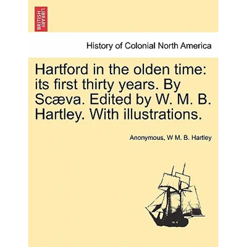 Hartford in the Olden Time: Its First Thirty Years. by Scaeva. Edited by W. M. B. Hartley. with Illustrations.