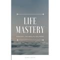 Life Mastery: Manifest the reality you want