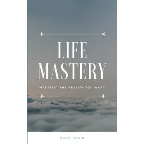 Life Mastery: Manifest the reality you want