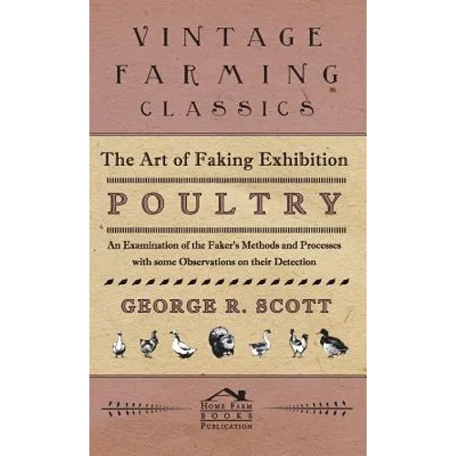 The Art of Faking Exhibition Poultry - An Examination of the Faker's Methods and Processes with some Observations on their Detection