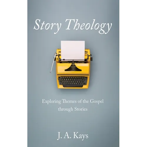 Story Theology: Exploring Themes of the Gospel Through Stories