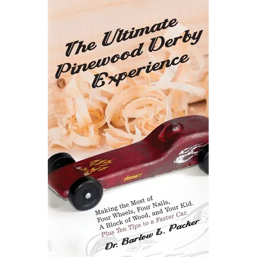 The Ultimate Pinewood Derby Experience: Making the Most of Four Wheels, Four Nails, a Block of Wood, and Your Kid