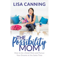 Possibility Mom: How to Be a Great Mom and Pursue Your Dreams at the Same Time
