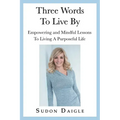 Three Words to Live By: Empowering and Mindful Lessons to Living a Purposeful Life