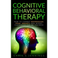 Cognitive Behavioral Therapy: How to Combat Depression, Fear, Anxiety and Worry (Happiness can be trained)