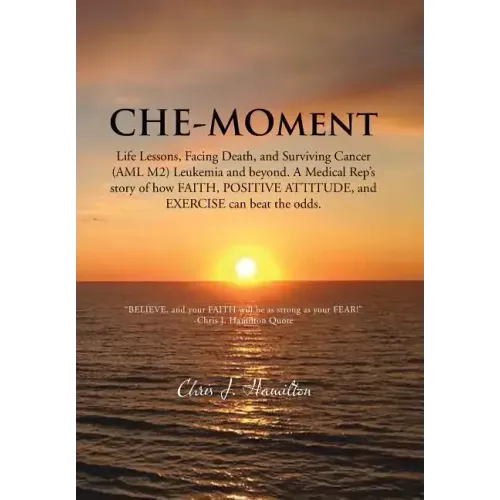 Che-Moment: Life Lessons, Facing Death, and Surviving Cancer (AML M2) Leukemia and Beyond. a Medical Rep's Story of How Faith, Pos