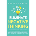 Eliminate Negative Thinking: How to Overcome Negativity, Control Your Thoughts, And Stop Overthinking. Shift Your Focus into Positive Thinking, Sel