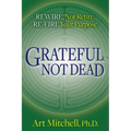 Grateful, Not Dead: Rewire, Not Retire. Re-Fire Your Purpose
