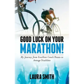 Good Luck on Your Marathon!: My Journey from Excellent Couch Potato to Average Triathlete