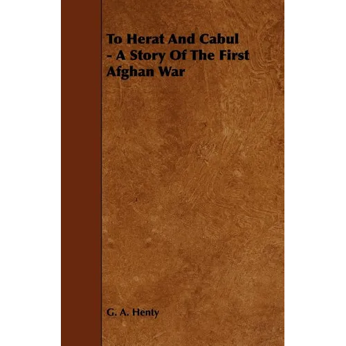 To Herat and Cabul - A Story of the First Afghan War