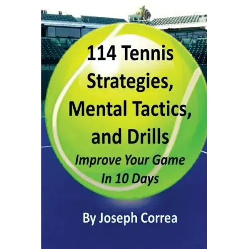 114 Tennis Strategies, Mental Tactics, and Drills: Improve Your Game in 10 Days