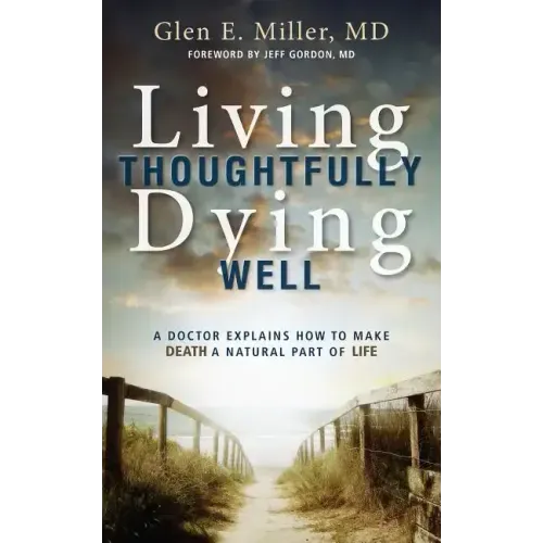 Living Thoughtfully, Dying Well: A Doctor Explains How to Make Death a Natural Part of Life