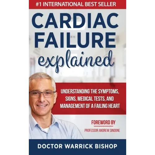 Cardiac Failure Explained: Understanding the Symptoms, Signs, Medical Tests, and Management of a Failing Heart