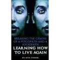 Breaking The Chains Of A Psycopath And A Sociopath: Learning How to Live Again