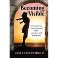 Becoming Visible: Overcoming Trauma-Based Fears, Phobias and Self-Doubt