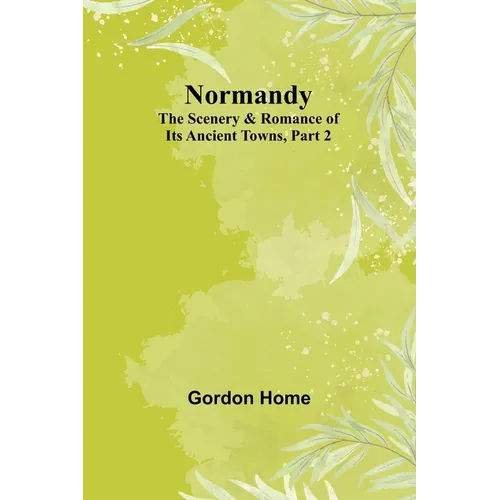 Normandy: The Scenery & Romance of Its Ancient Towns, Part 2
