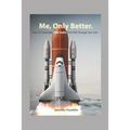 Me, Only Better.: How To Create ONE Habit That Will Change Your Life.