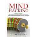 Mind Hacking: How to Change Your Mind, Become a Master of Your Emotions, Achieve the Goals You Want, & Start Living to Your Full Potential