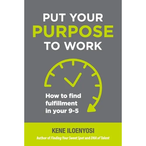 Put Your Purpose to Work: How to Find Fulfillment in Your 9-5
