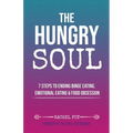 The Hungry Soul: 7 Steps To Ending Binge Eating, Emotional Eating & Food Obsession