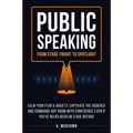 Public Speaking: Calm Your Fear & Anxiety, Captivate the Audience and Command Any Room with Confidence, Even if You've Never Been on Stage Before!