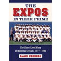 The Expos in Their Prime: The Short-Lived Glory of Montreal's Team, 1977-1984