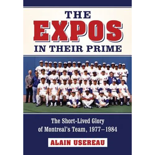 The Expos in Their Prime: The Short-Lived Glory of Montreal's Team, 1977-1984