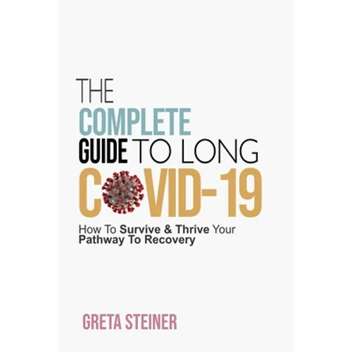 The Complete Guide To Long Covid-19: How To Survive & Thrive Your Pathway To Recovery