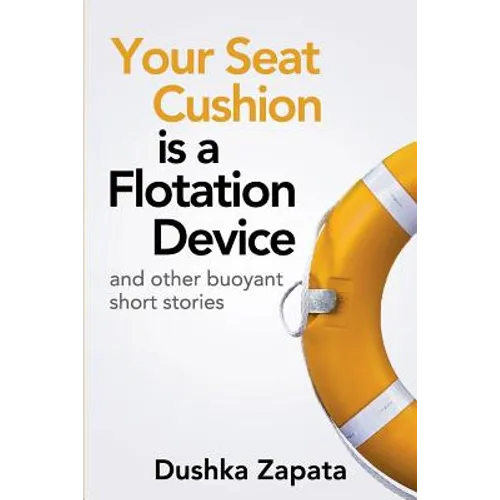 Your Seat Cushion Is A Flotation Device: and other buoyant short stories
