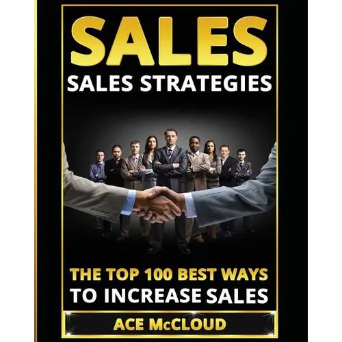 Sales: Sales Strategies: The Top 100 Best Ways To Increase Sales