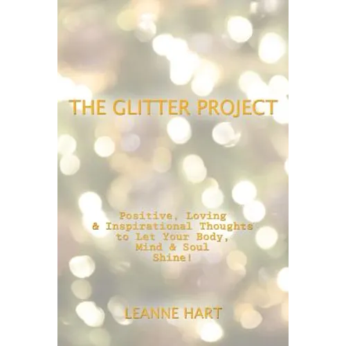 The Glitter Project: Positive, Loving & Inspirational Thoughts to Let Your Body, Mind & Soul Shine!