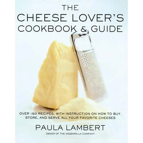 The Cheese Lover's Cookbook and Guide: Over 100 Recipes, with Instructions on How to Buy,