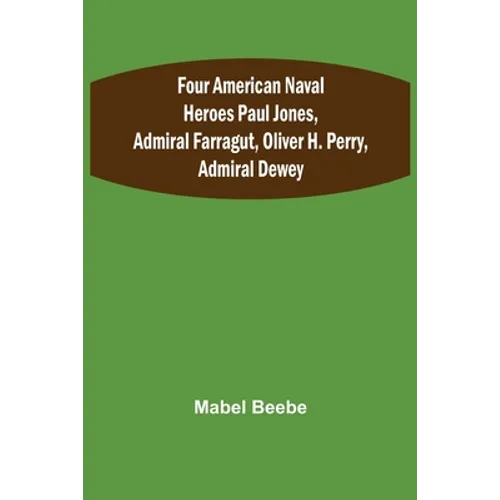 Four American Naval Heroes Paul Jones, Admiral Farragut, Oliver H. Perry, Admiral Dewey