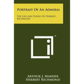 Portrait Of An Admiral: The Life And Papers Of Herbert Richmond