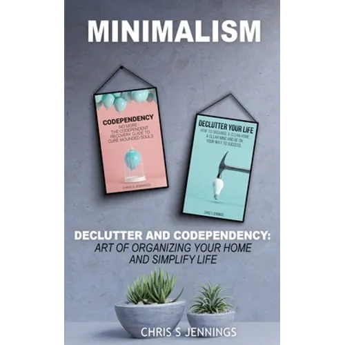 Minimalism: 2 Manuscripts Declutter And Codependency: Art of organising your home and simplify life