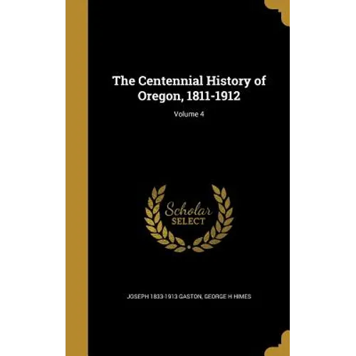 The Centennial History of Oregon, 1811-1912; Volume 4