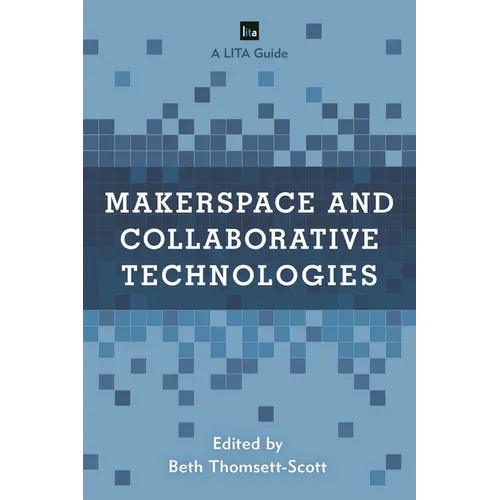 Makerspace and Collaborative Technologies: A LITA Guide