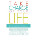 Take Charge of Your Life: How to Get What You Need with Choice-Theory Psychology