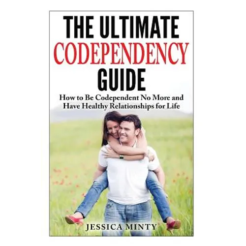 The Ultimate Codependency Guide: How to Be Codependent No More and Have Healthy Relationships for Life