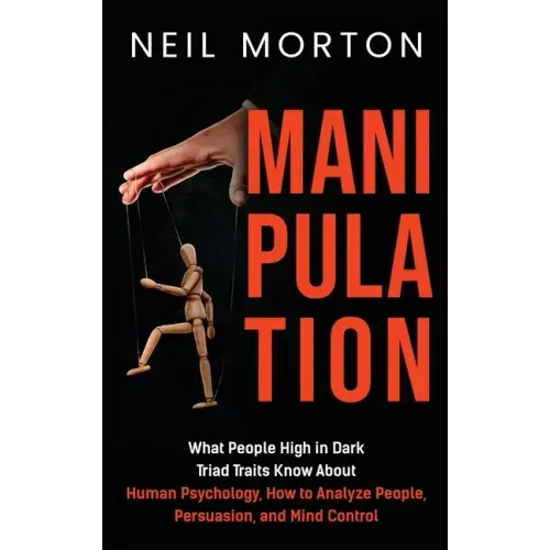 Manipulation: What People High in Dark Triad Traits Know About Human Psychology, How to Analyze People, Persuasion, and Mind Control