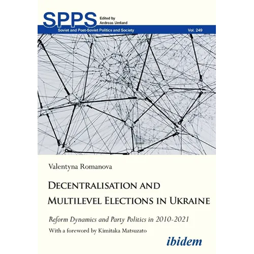 Decentralization and Multilevel Elections in Ukraine: Reform Dynamics and Party Politics in 2010-2021