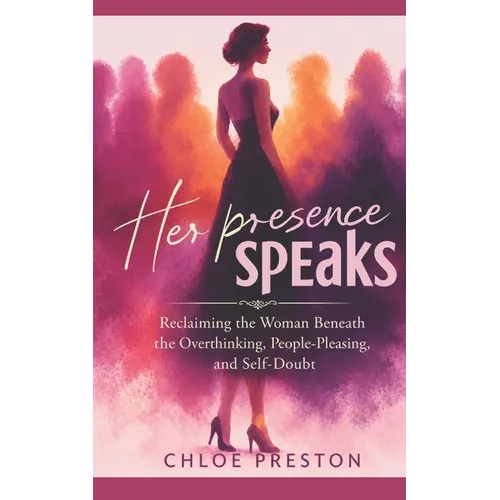 Her Presence Speaks Inspired by Chloe Prescott: Reclaiming the Woman Beneath the Overthinking, People-Pleasing, and Self-Doubt